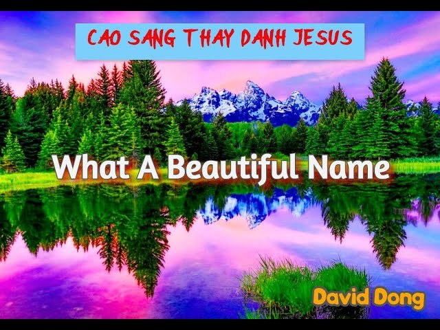 Cao sang thay danh Giê-xu ( What a beautiful name )